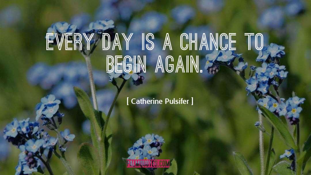 Catherine Pulsifer Quotes: Every day is a chance