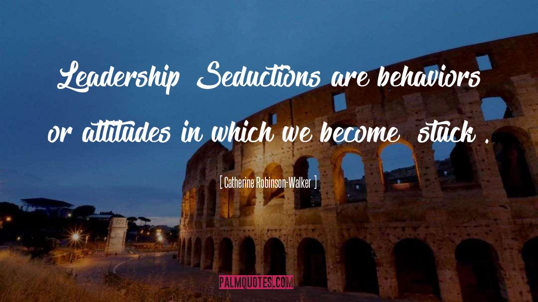 Catherine Robinson-Walker Quotes: Leadership Seductions are behaviors or
