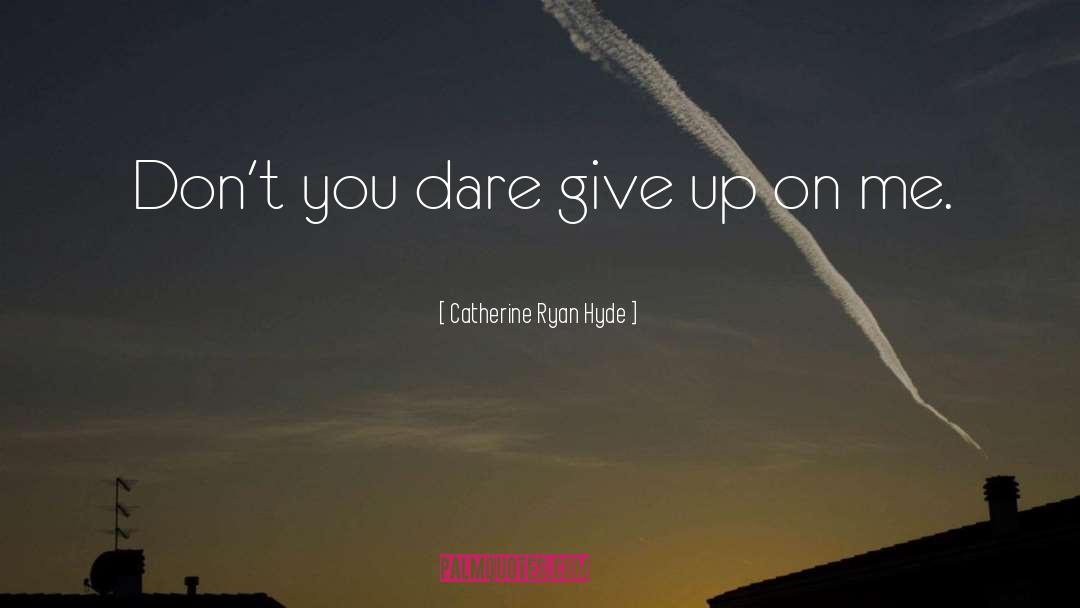 Catherine Ryan Hyde Quotes: Don't you dare give up