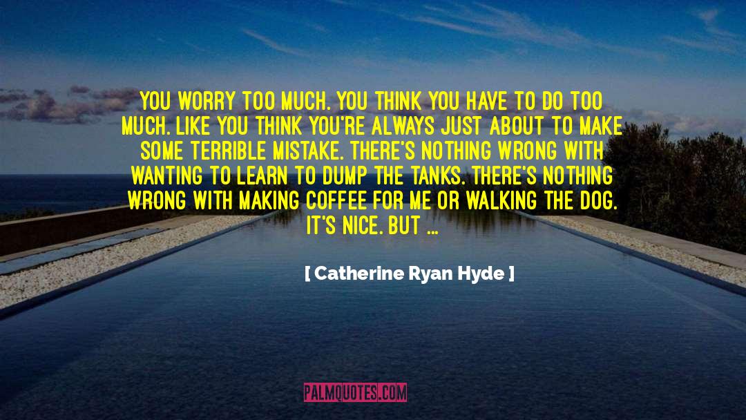 Catherine Ryan Hyde Quotes: You worry too much. You