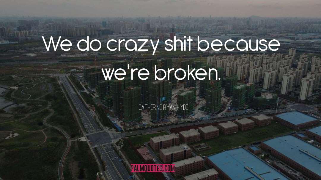 Catherine Ryan Hyde Quotes: We do crazy shit because