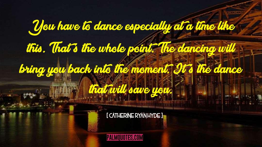 Catherine Ryan Hyde Quotes: You have to dance especially