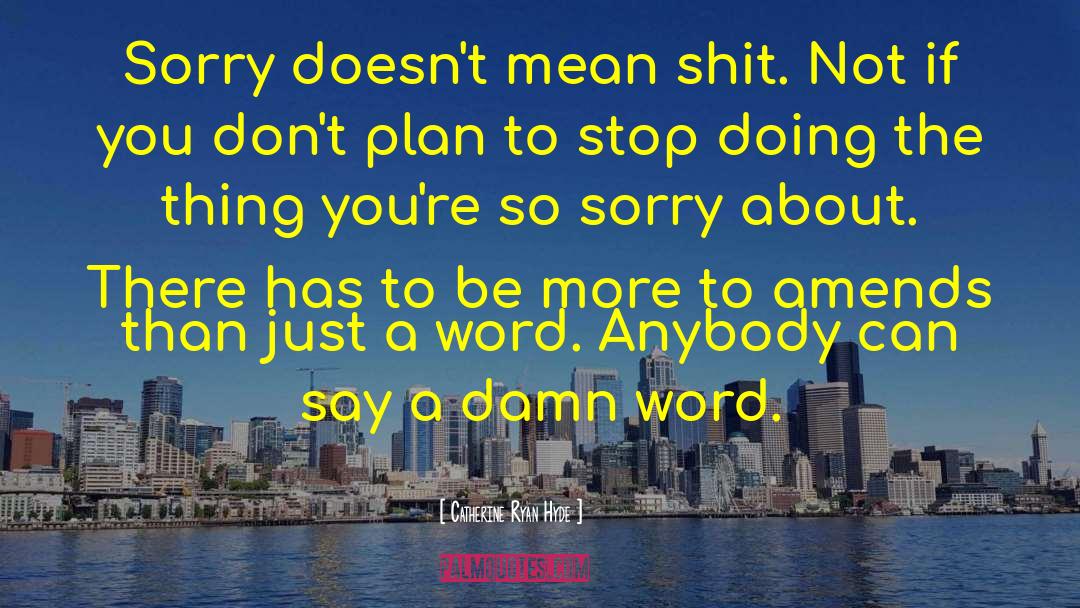 Catherine Ryan Hyde Quotes: Sorry doesn't mean shit. Not