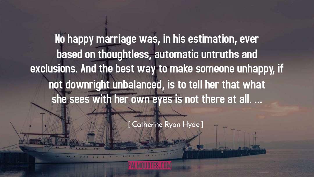 Catherine Ryan Hyde Quotes: No happy marriage was, in