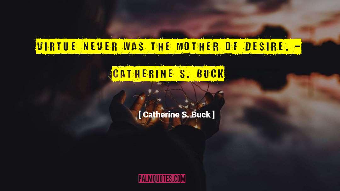 Catherine S. Buck Quotes: Virtue never was the mother