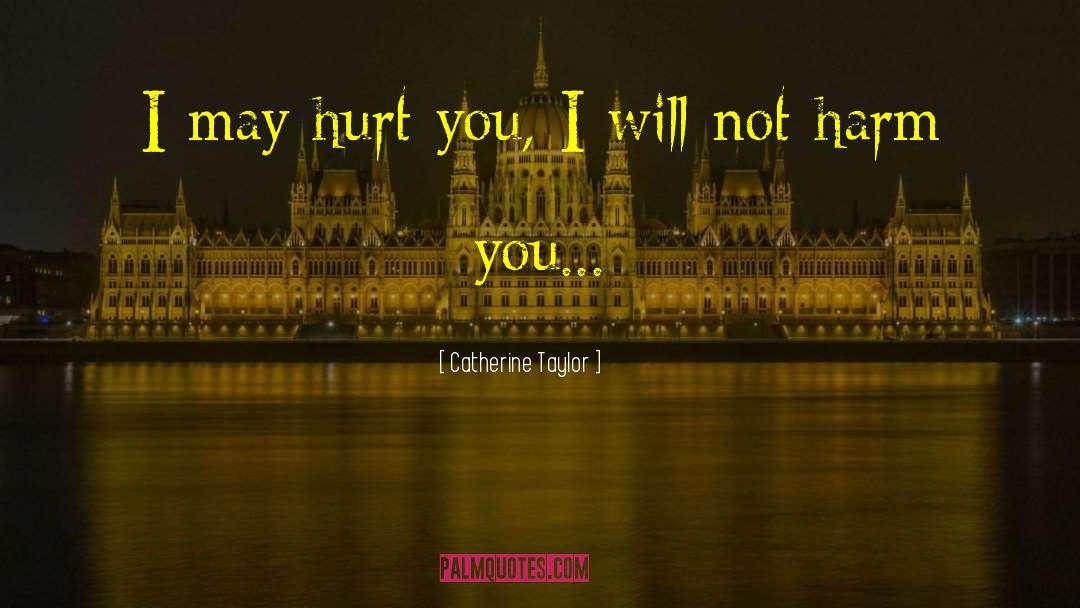 Catherine Taylor Quotes: I may hurt you, I