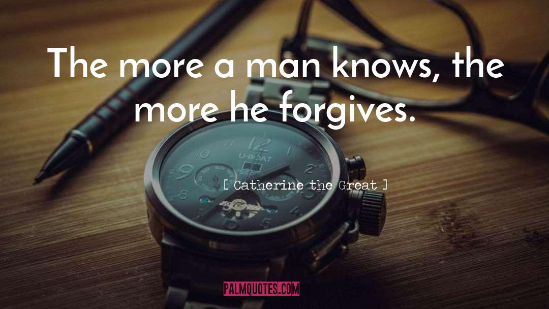 Catherine The Great Quotes: The more a man knows,