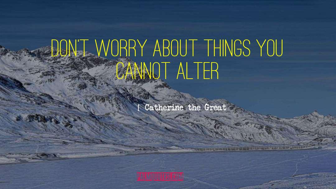 Catherine The Great Quotes: Don't worry about things you