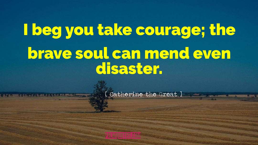 Catherine The Great Quotes: I beg you take courage;