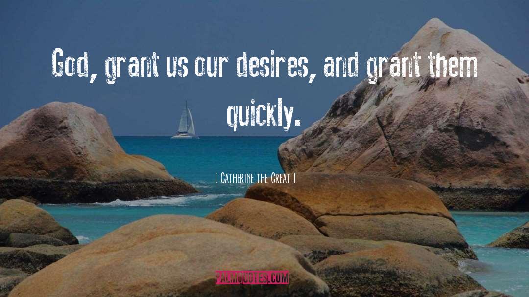 Catherine The Great Quotes: God, grant us our desires,