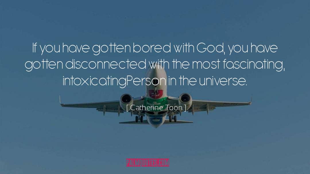 Catherine Toon Quotes: If you have gotten bored