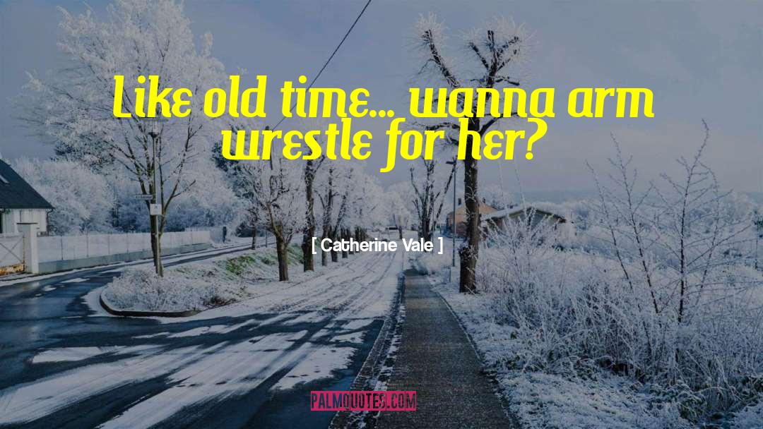 Catherine Vale Quotes: Like old time... wanna arm