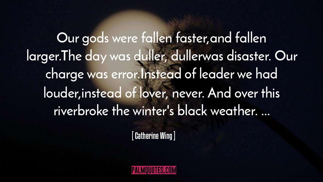 Catherine Wing Quotes: Our gods were fallen faster,<br