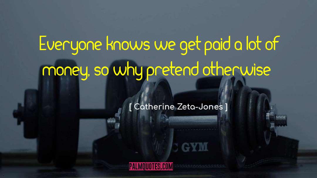 Catherine Zeta-Jones Quotes: Everyone knows we get paid