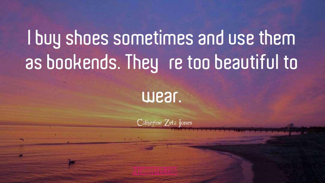 Catherine Zeta-Jones Quotes: I buy shoes sometimes and