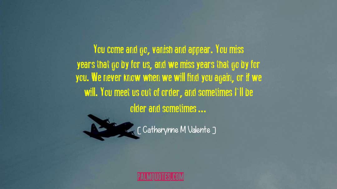 Catherynne M Valente Quotes: You come and go, vanish