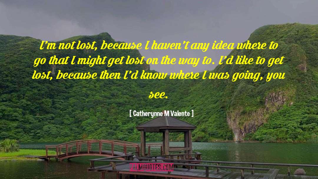 Catherynne M Valente Quotes: I'm not lost, because I