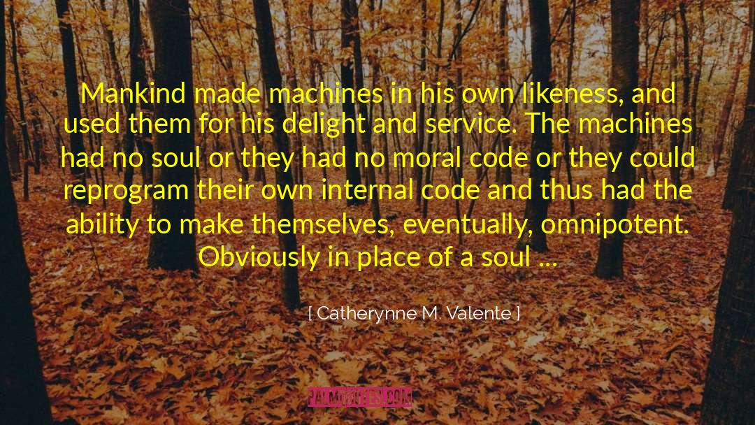 Catherynne M Valente Quotes: Mankind made machines in his