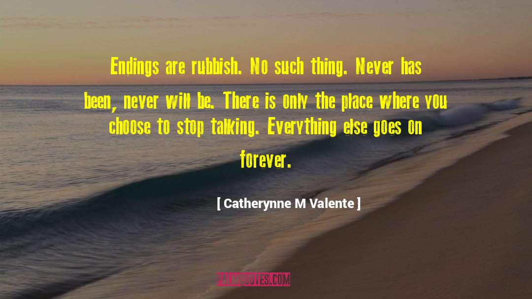 Catherynne M Valente Quotes: Endings are rubbish. No such