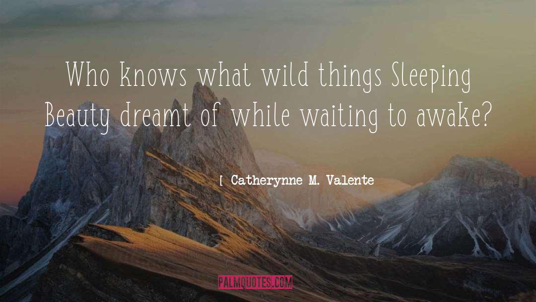 Catherynne M Valente Quotes: Who knows what wild things