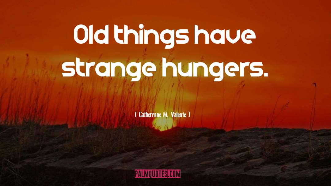 Catherynne M Valente Quotes: Old things have strange hungers.