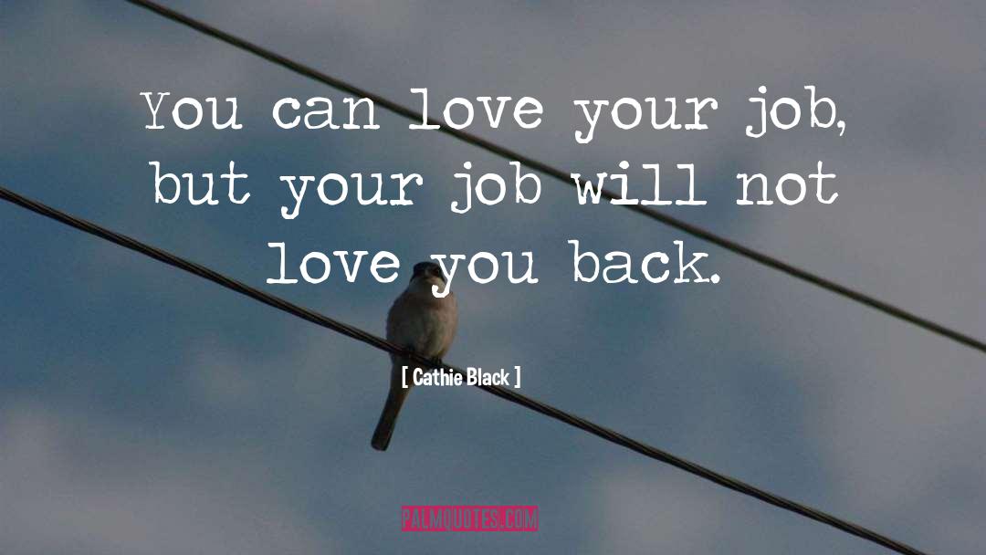 Cathie Black Quotes: You can love your job,