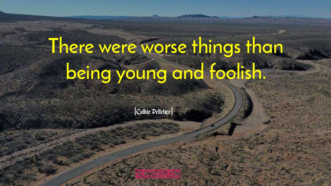 Cathie Pelletier Quotes: There were worse things than