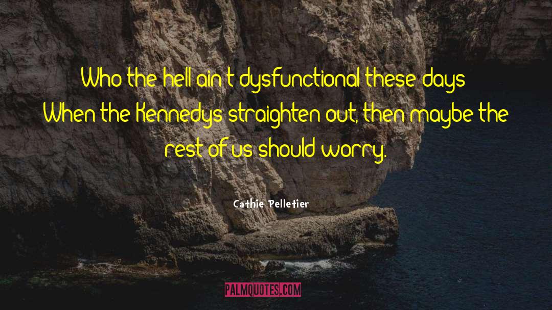 Cathie Pelletier Quotes: Who the hell ain't dysfunctional