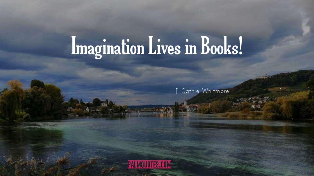 Cathie Whitmore Quotes: Imagination Lives in Books!