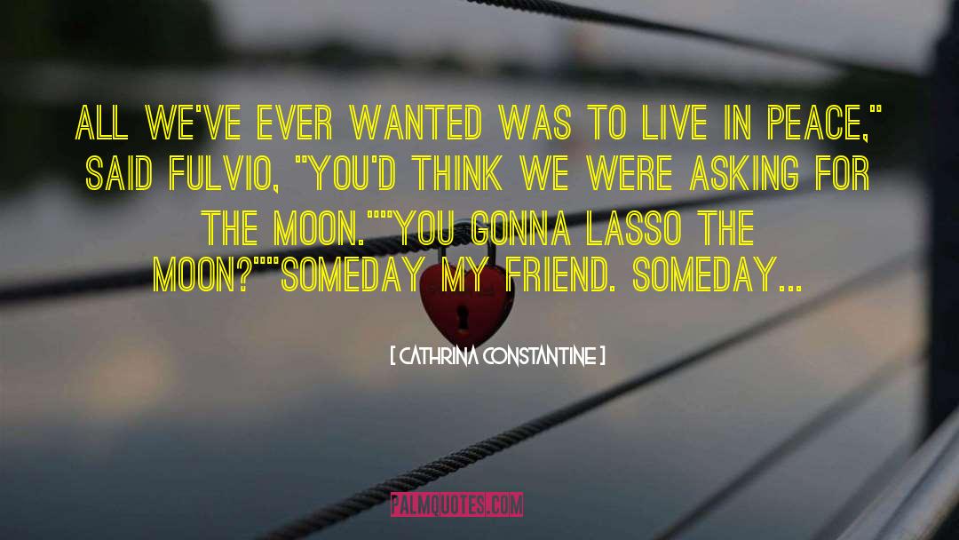 Cathrina Constantine Quotes: All we've ever wanted was