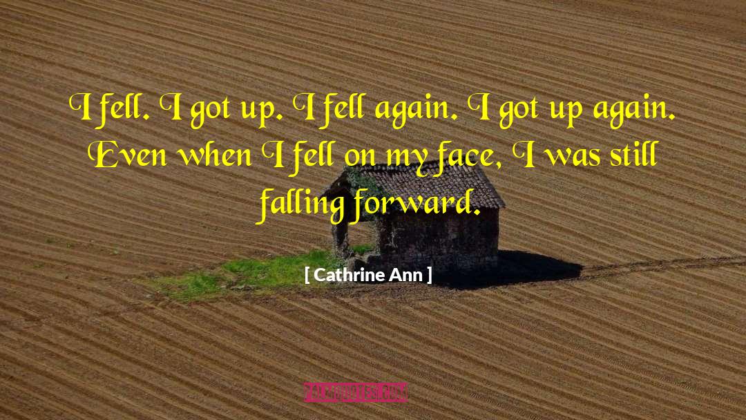 Cathrine Ann Quotes: I fell. I got up.