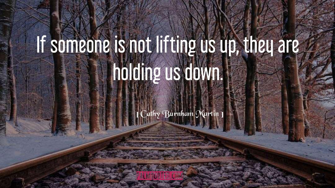 Cathy Burnham Martin Quotes: If someone is not lifting