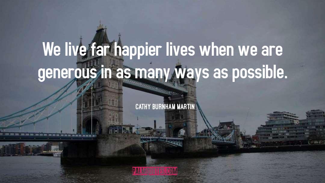 Cathy Burnham Martin Quotes: We live far happier lives