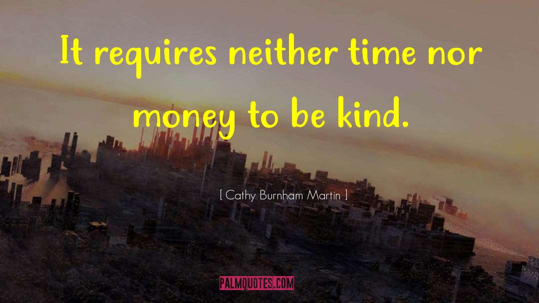 Cathy Burnham Martin Quotes: It requires neither time nor