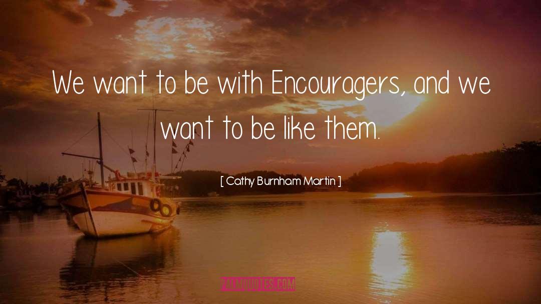 Cathy Burnham Martin Quotes: We want to be with