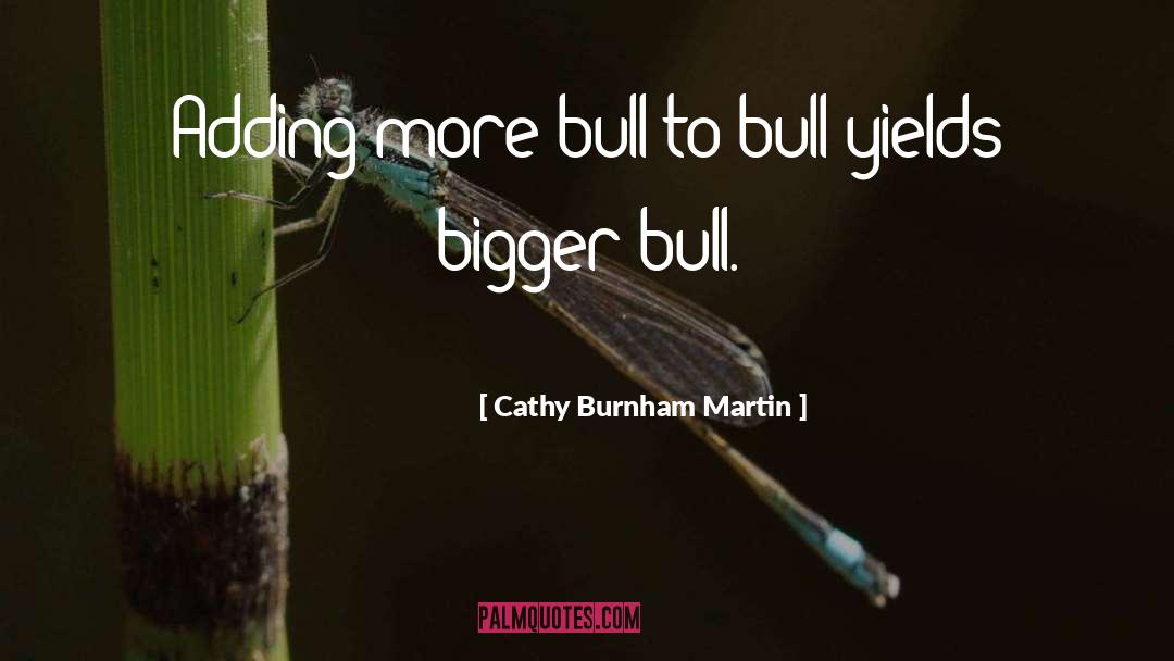 Cathy Burnham Martin Quotes: Adding more bull to bull