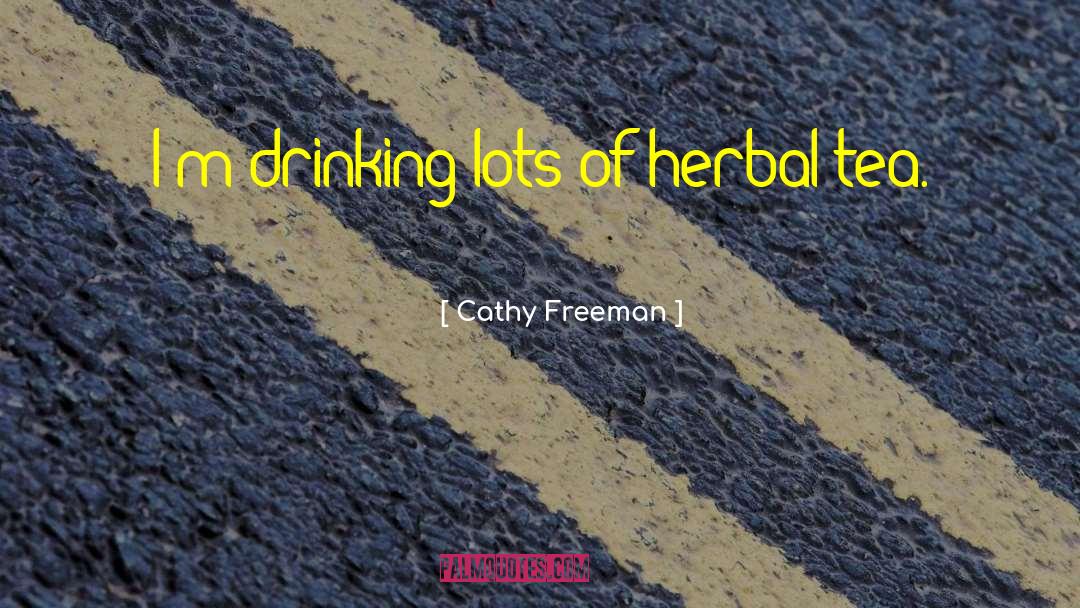 Cathy Freeman Quotes: I'm drinking lots of herbal