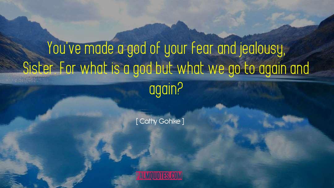 Cathy Gohlke Quotes: You've made a god of