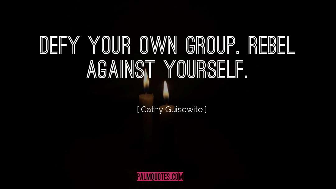 Cathy Guisewite Quotes: Defy your own group. Rebel