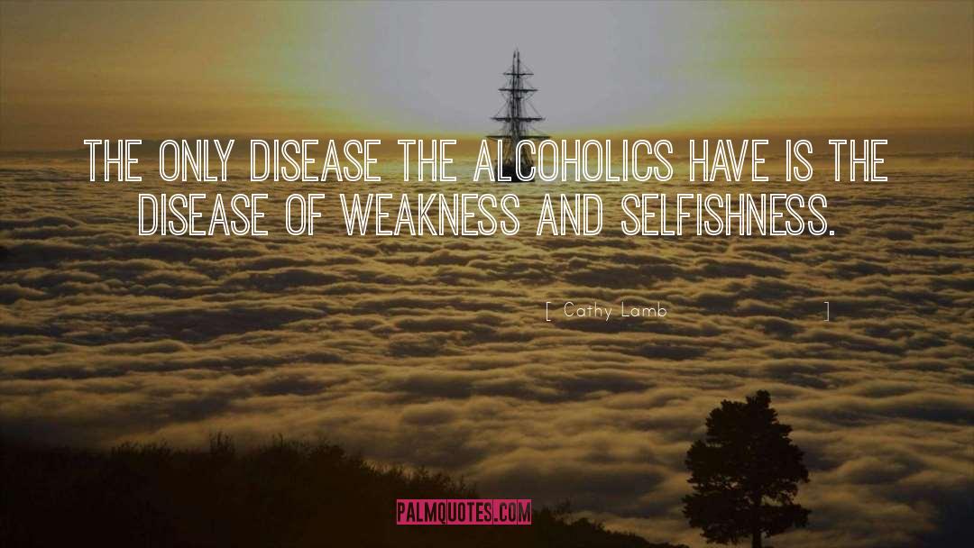 Cathy Lamb Quotes: The only disease the alcoholics