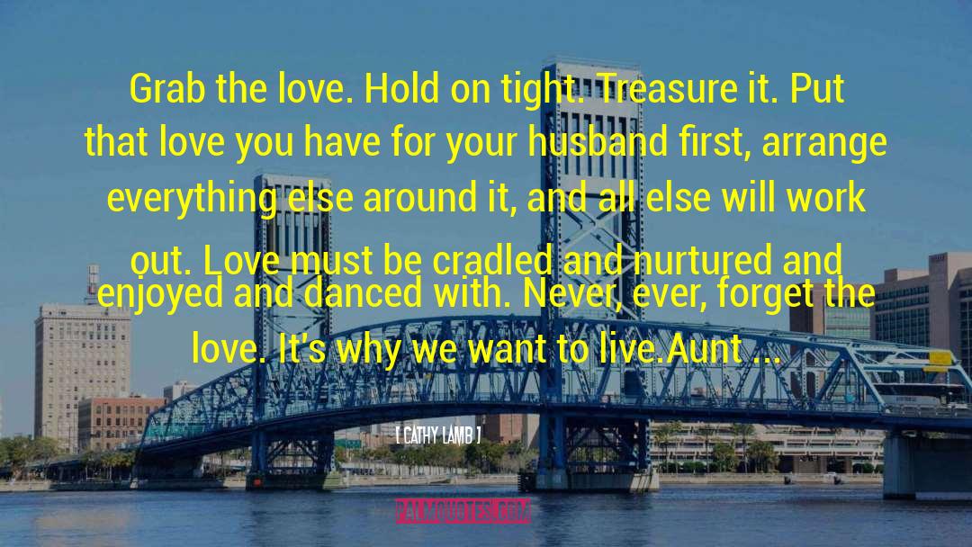 Cathy Lamb Quotes: Grab the love. Hold on
