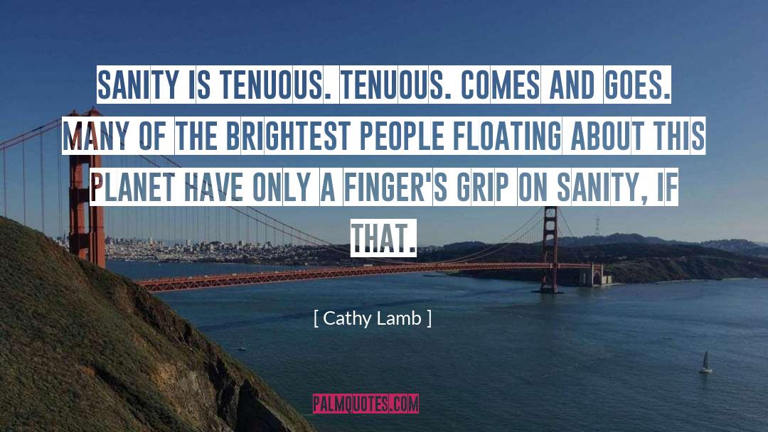 Cathy Lamb Quotes: Sanity is tenuous. Tenuous. Comes