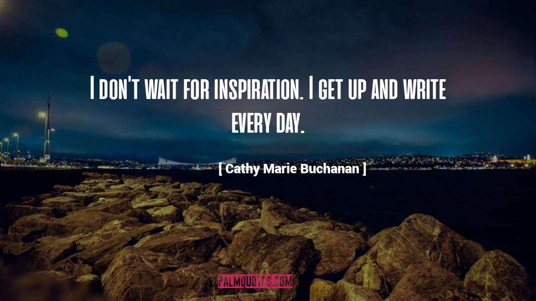 Cathy Marie Buchanan Quotes: I don't wait for inspiration.