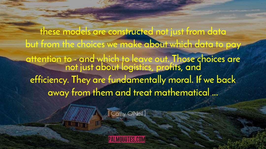 Cathy O'Neil Quotes: these models are constructed not