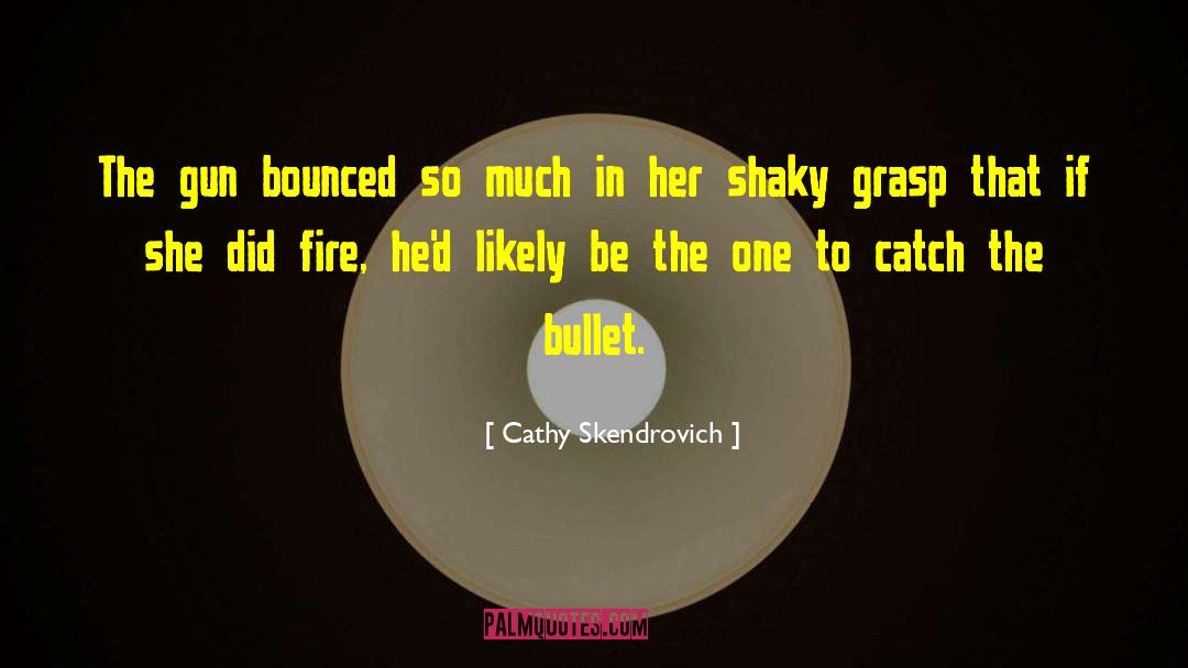 Cathy Skendrovich Quotes: The gun bounced so much