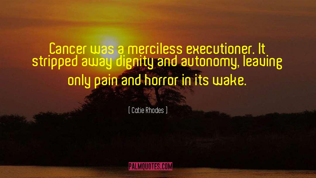 Catie Rhodes Quotes: Cancer was a merciless executioner.