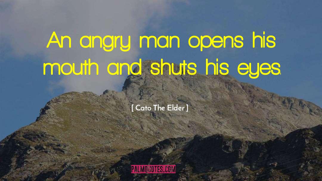 Cato The Elder Quotes: An angry man opens his