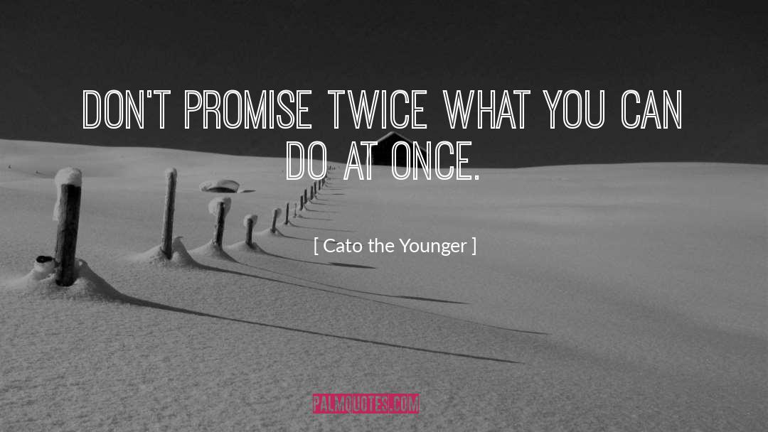 Cato The Younger Quotes: Don't promise twice what you