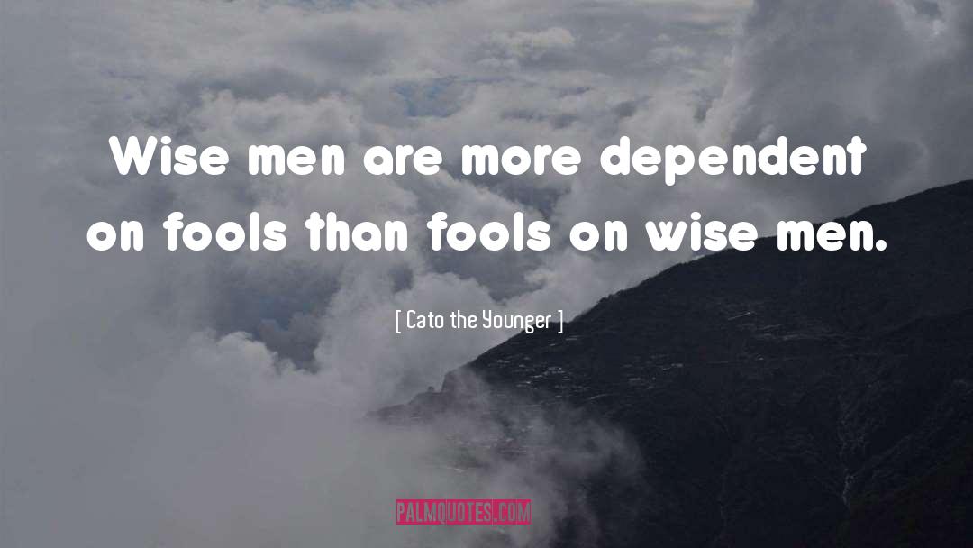 Cato The Younger Quotes: Wise men are more dependent