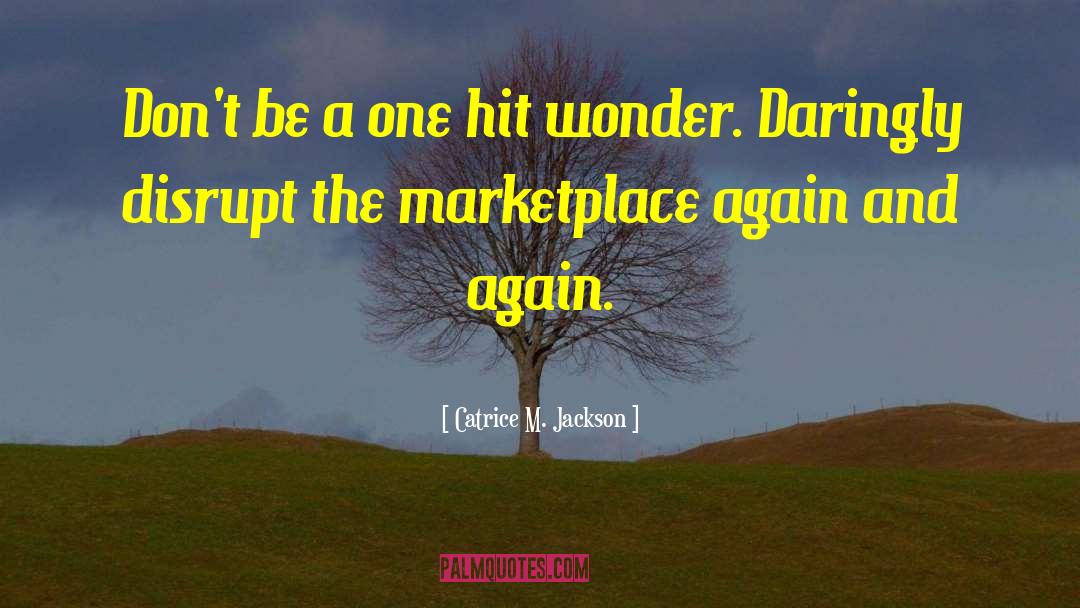 Catrice M. Jackson Quotes: Don't be a one hit